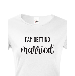 Dámské tričko pro Nevěstu  I´am getting Married