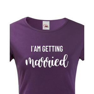 Dámské tričko pro Nevěstu  I´am getting Married
