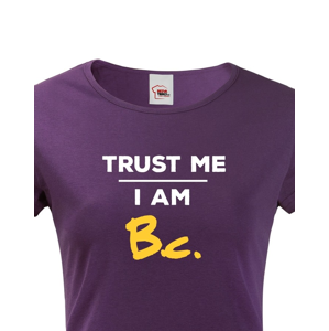 Dámské tričko s potiskem Trust me I am Bc - dárek pro bakaláře