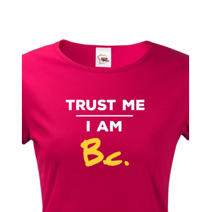 Dámské tričko s potiskem Trust me I am Bc - dárek pro bakaláře