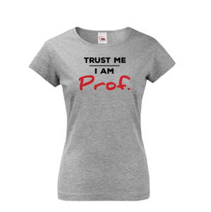 Dámské tričko s potiskem Trust me I am Prof. - ideální dárek