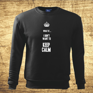 Mikina s motívom What if I Don´t want to keep calm.