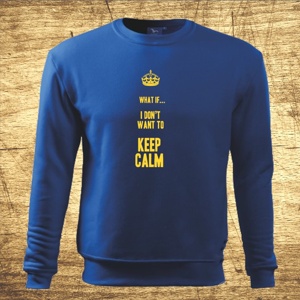 Mikina s motívom What if I Don´t want to keep calm.
